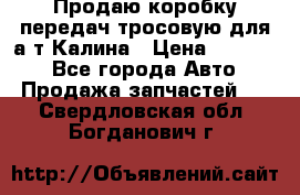 Продаю коробку передач тросовую для а/т Калина › Цена ­ 20 000 - Все города Авто » Продажа запчастей   . Свердловская обл.,Богданович г.